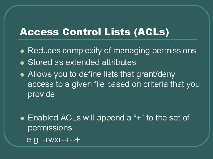 Access Control Lists (ACLs) l l Reduces complexity of managing permissions Stored as extended