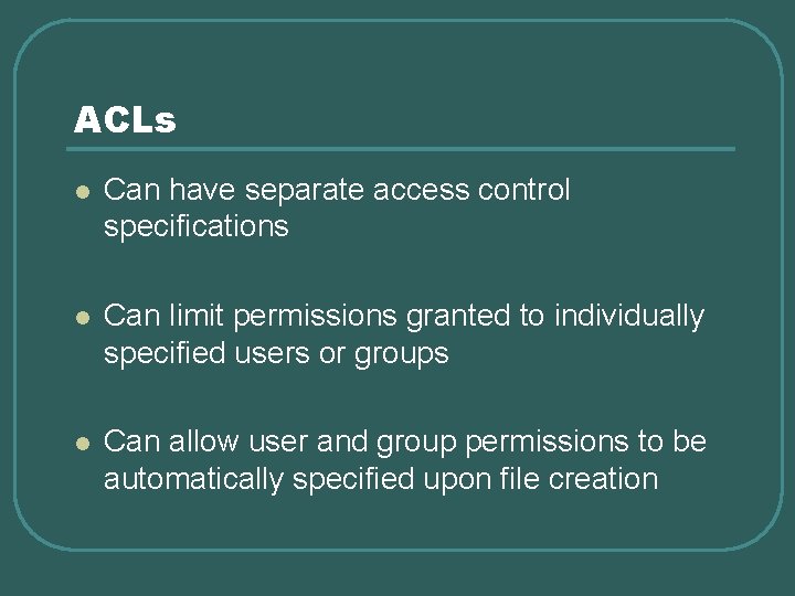 ACLs l Can have separate access control specifications l Can limit permissions granted to