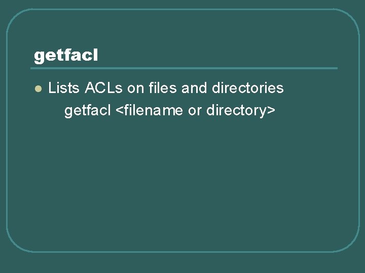 getfacl l Lists ACLs on files and directories getfacl <filename or directory> 