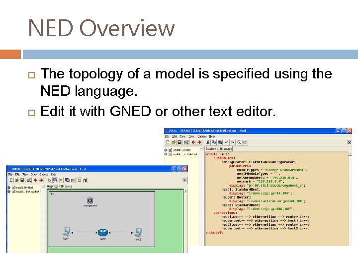 NED Overview The topology of a model is specified using the NED language. Edit NED Overview The topology of a model is specified using the NED language. Edit