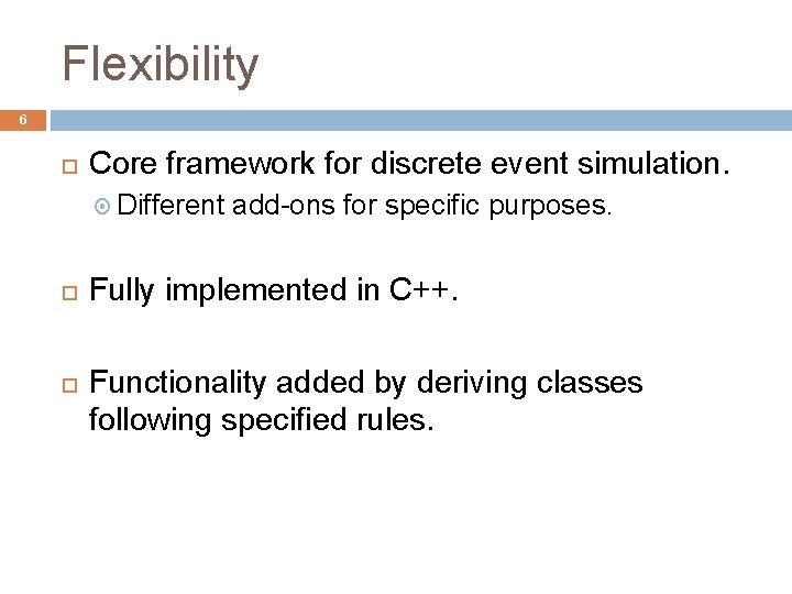 Flexibility 6 Core framework for discrete event simulation. Different add-ons for specific purposes. Fully