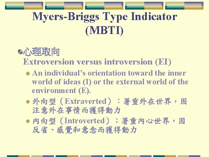 Myers-Briggs Type Indicator (MBTI) 心理取向 Extroversion versus introversion (EI) An individual’s orientation toward the