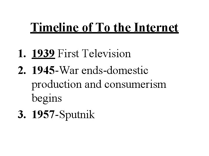 Timeline of To the Internet 1. 1939 First Television 2. 1945 -War ends-domestic production