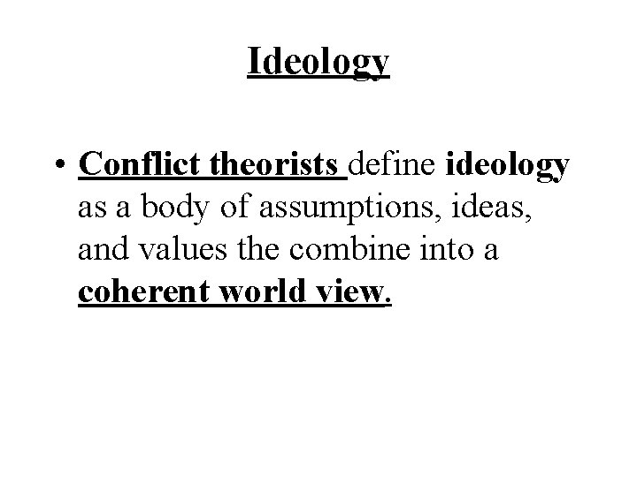 Ideology • Conflict theorists define ideology as a body of assumptions, ideas, and values