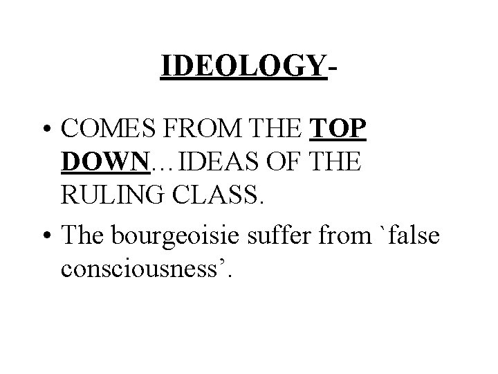 IDEOLOGY • COMES FROM THE TOP DOWN…IDEAS OF THE RULING CLASS. • The bourgeoisie