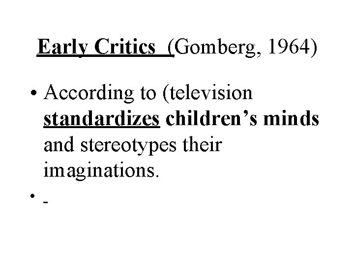 Early Critics (Gomberg, 1964) • According to (television standardizes children’s minds and stereotypes their