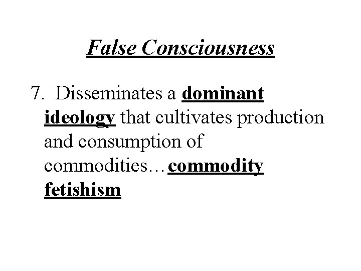 False Consciousness 7. Disseminates a dominant ideology that cultivates production and consumption of commodities…commodity