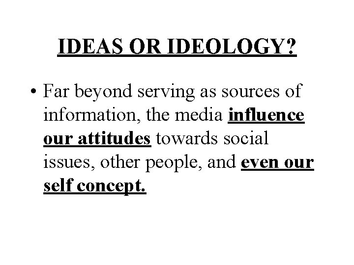 IDEAS OR IDEOLOGY? • Far beyond serving as sources of information, the media influence