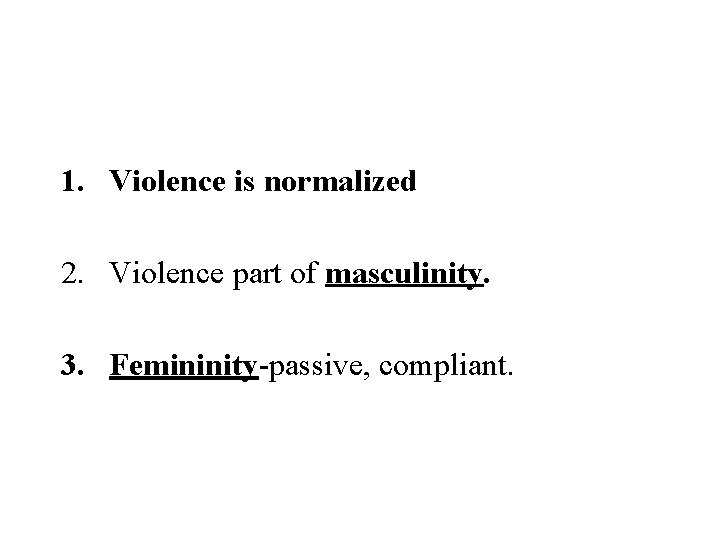 1. Violence is normalized 2. Violence part of masculinity. 3. Femininity-passive, compliant. 