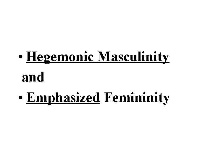  • Hegemonic Masculinity and • Emphasized Femininity 