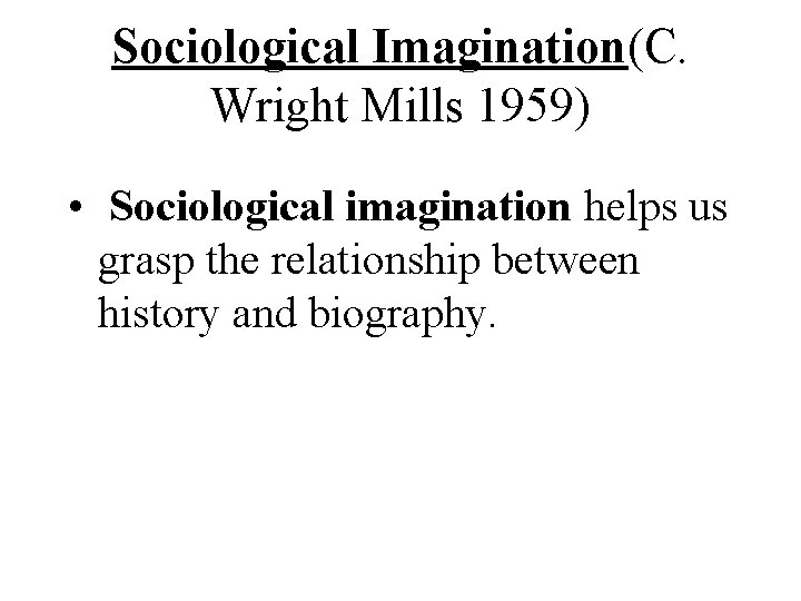 Sociological Imagination(C. Wright Mills 1959) • Sociological imagination helps us grasp the relationship between