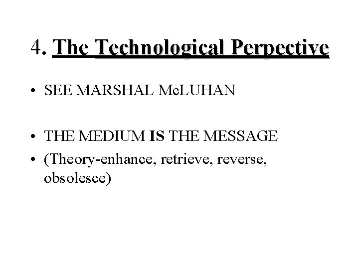 4. The Technological Perpective • SEE MARSHAL Mc. LUHAN • THE MEDIUM IS THE