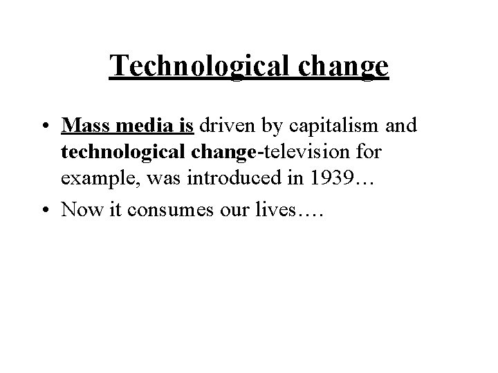 Technological change • Mass media is driven by capitalism and technological change-television for example,