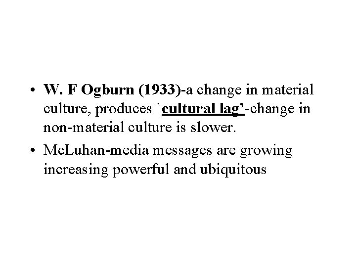 • W. F Ogburn (1933)-a change in material culture, produces `cultural lag’-change in • W. F Ogburn (1933)-a change in material culture, produces `cultural lag’-change in