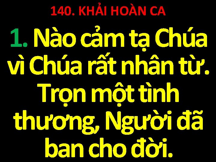 140. KHẢI HOÀN CA 1. Nào cảm tạ Chúa vì Chúa rất nhân từ.