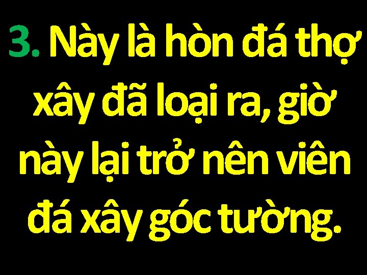 3. Này là hòn đá thợ xây đã loại ra, giờ này lại trở