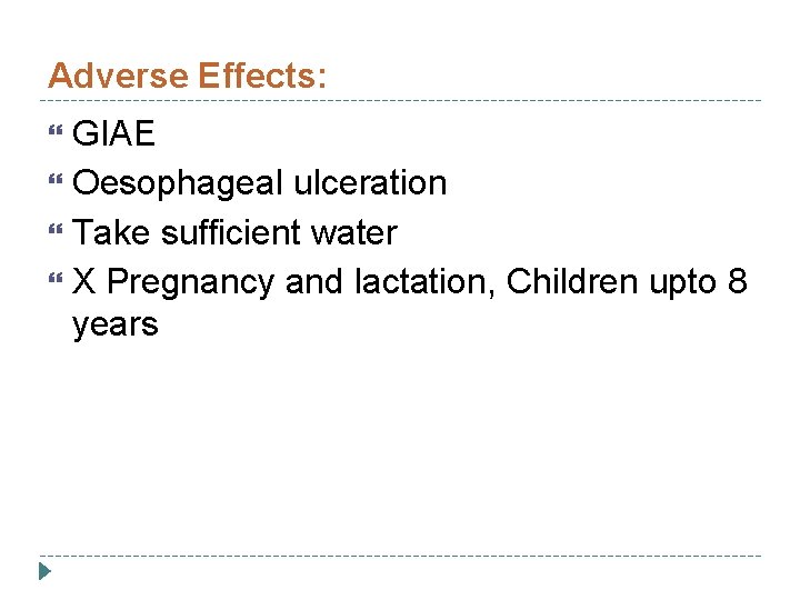 Adverse Effects: GIAE Oesophageal ulceration Take sufficient water X Pregnancy and lactation, Children upto