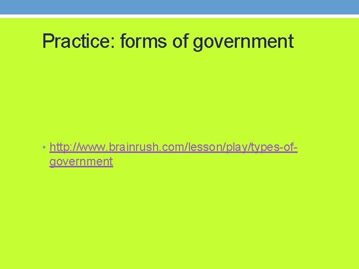 Practice: forms of government • http: //www. brainrush. com/lesson/play/types-of- government 