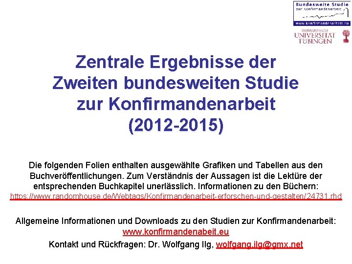 Zentrale Ergebnisse der Zweiten bundesweiten Studie zur Konfirmandenarbeit (2012 -2015) Die folgenden Folien enthalten