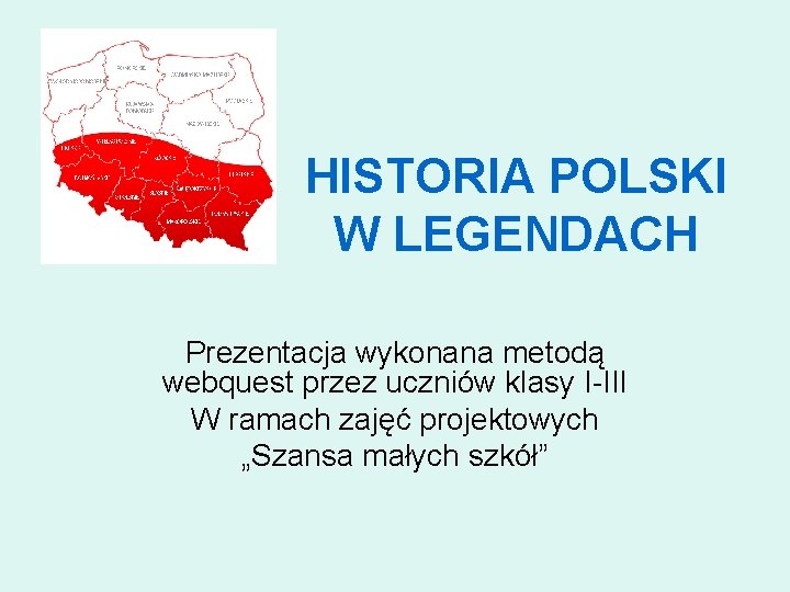 HISTORIA POLSKI W LEGENDACH Prezentacja wykonana metodą webquest przez uczniów klasy I-III W ramach