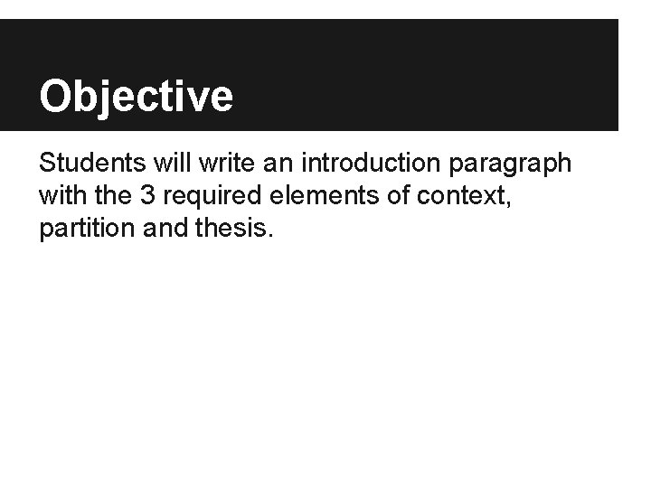 Objective Students will write an introduction paragraph with the 3 required elements of context,