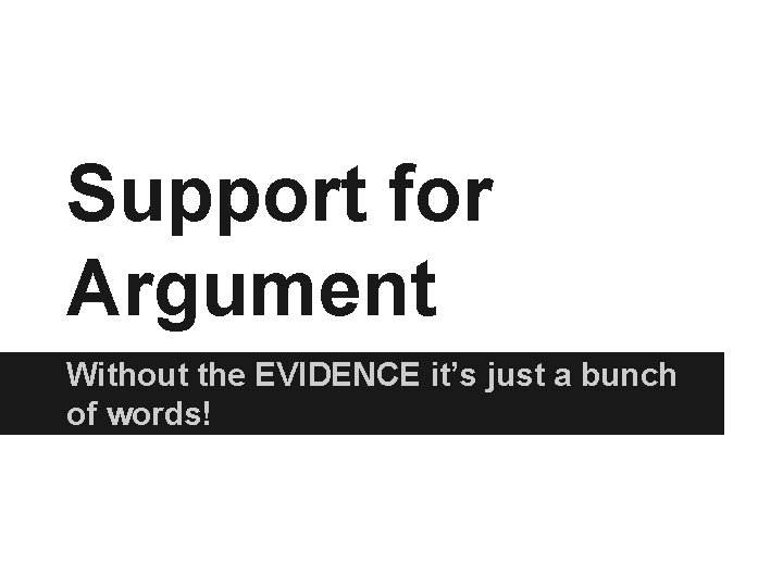 Support for Argument Without the EVIDENCE it’s just a bunch of words! 