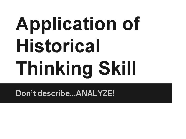 Application of Historical Thinking Skill Don’t describe. . . ANALYZE! 