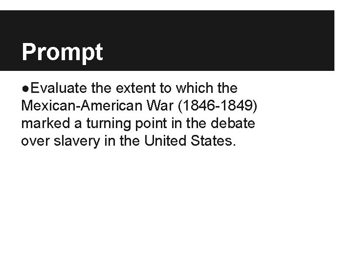 Prompt ●Evaluate the extent to which the Mexican-American War (1846 -1849) marked a turning