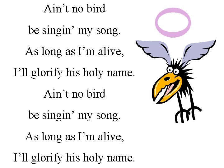 Ain’t no bird be singin’ my song. As long as I’m alive, I’ll glorify