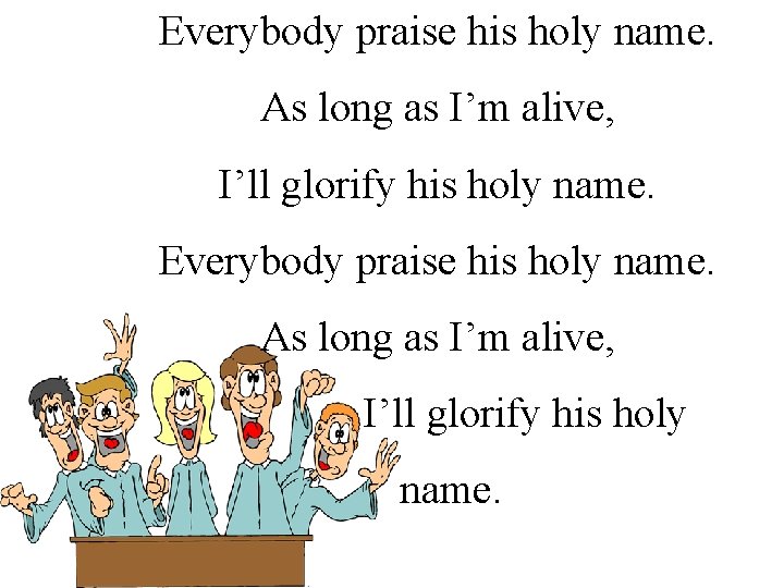 Everybody praise his holy name. As long as I’m alive, I’ll glorify his holy