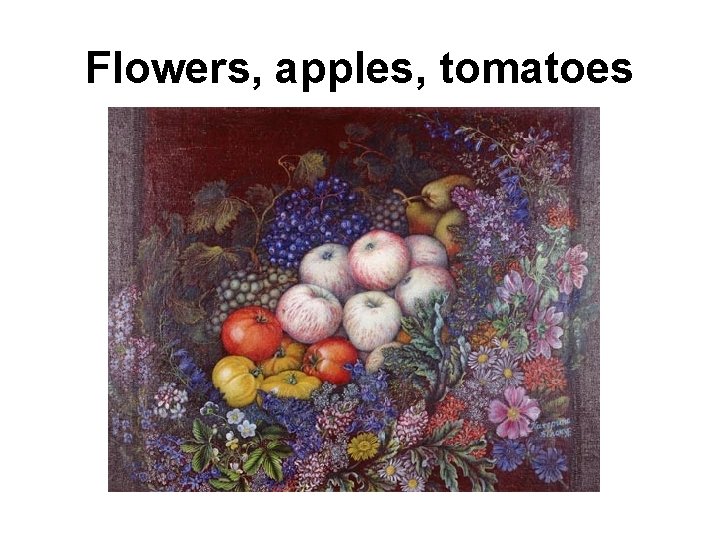Flowers, apples, tomatoes 