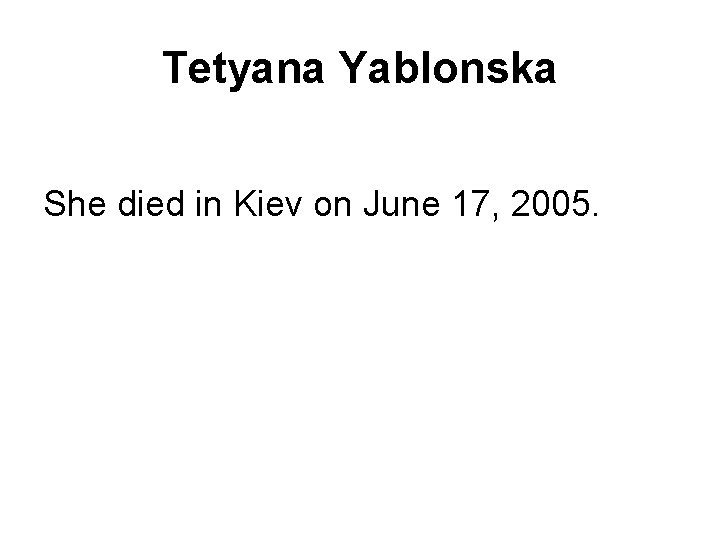 Tetyana Yablonska She died in Kiev on June 17, 2005. 