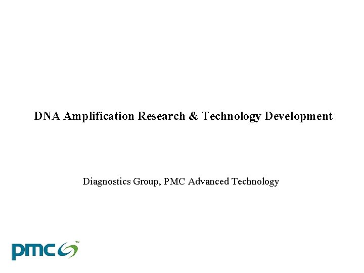 DNA Amplification Research & Technology Development Diagnostics Group, PMC Advanced Technology 