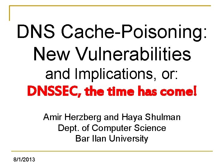 DNS Cache-Poisoning: New Vulnerabilities and Implications, or: DNSSEC, the time has come! Amir Herzberg