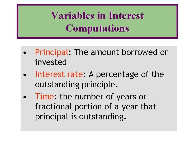 Variables in Interest Computations • Principal: The amount borrowed or invested • Interest rate: