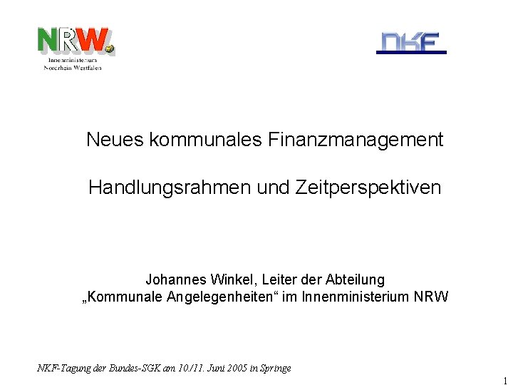 Neues kommunales Finanzmanagement Handlungsrahmen und Zeitperspektiven Johannes Winkel, Leiter der Abteilung „Kommunale Angelegenheiten“ im