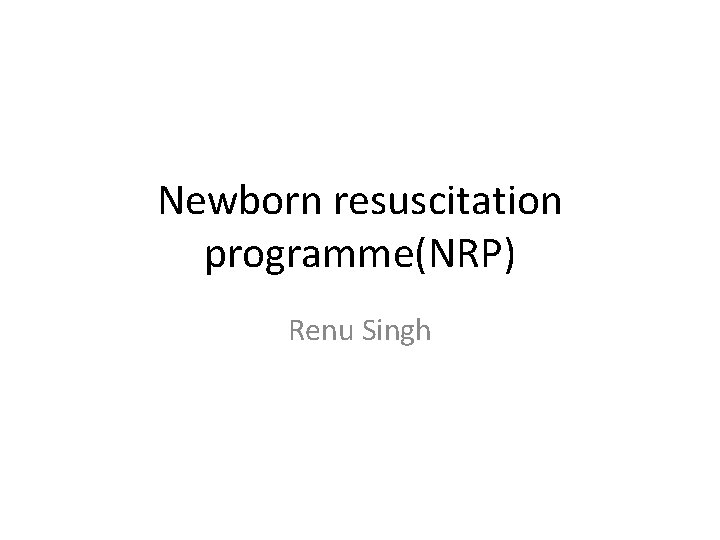 Newborn resuscitation programme(NRP) Renu Singh 