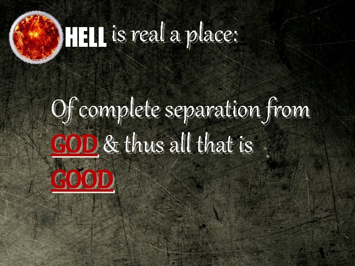 place: HELL is real a place: : Of complete separation from GOD & thus