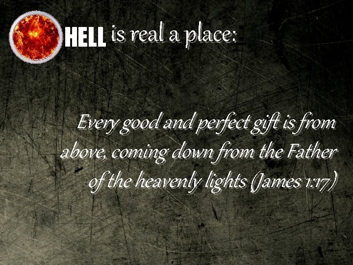 place: HELL is real a place: : Every good and perfect gift is from