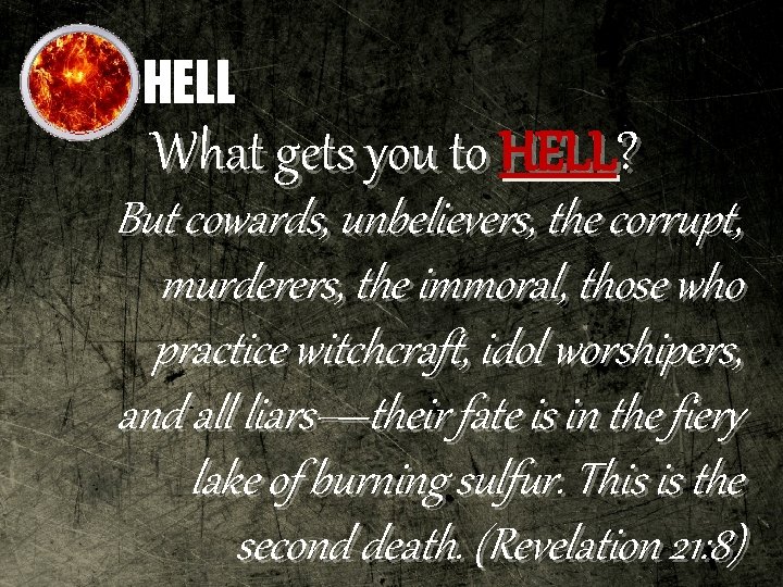 HELL What gets you to HELL? But cowards, unbelievers, the corrupt, murderers, the immoral,