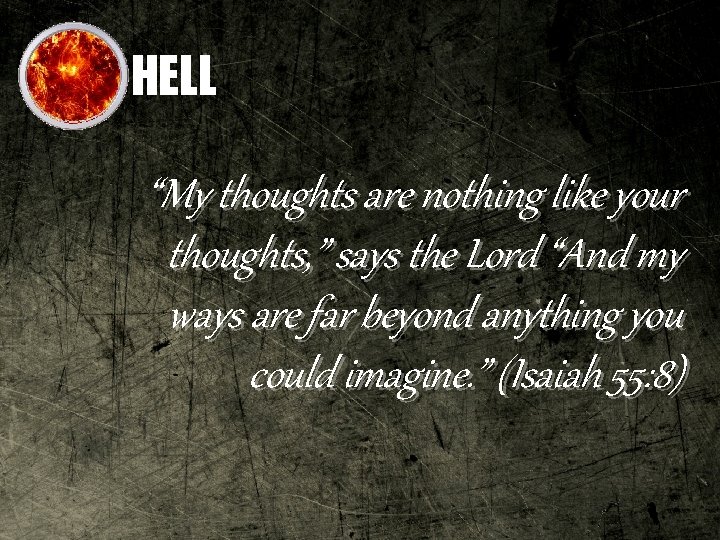 HELL “My thoughts are nothing like your thoughts, ” says the Lord “And my