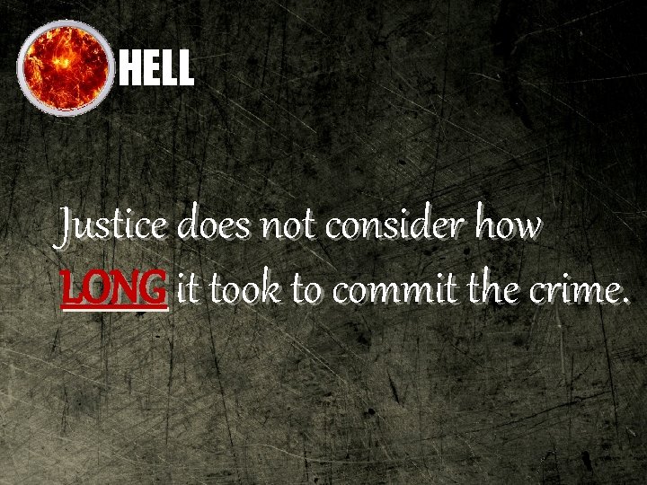 HELL Justice does not consider how LONG it took to commit the crime. 