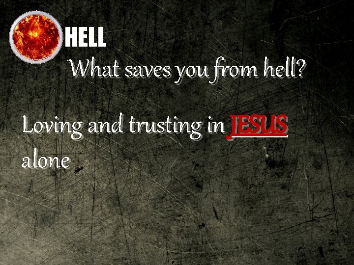 HELL What saves you from hell? Loving and trusting in JESUS alone 