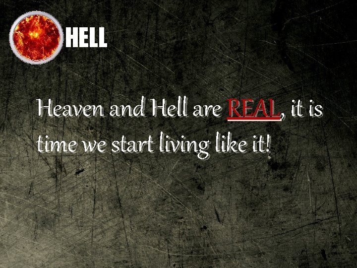 HELL Heaven and Hell are REAL, it is time we start living like it!