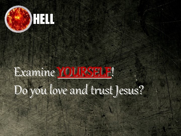 HELL Examine YOURSELF! Do you love and trust Jesus? 