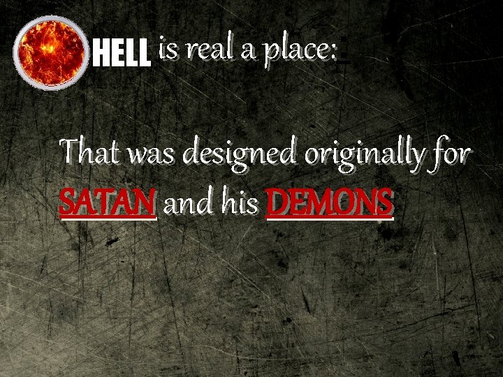 place: HELL is real a place: : That was designed originally for SATAN and