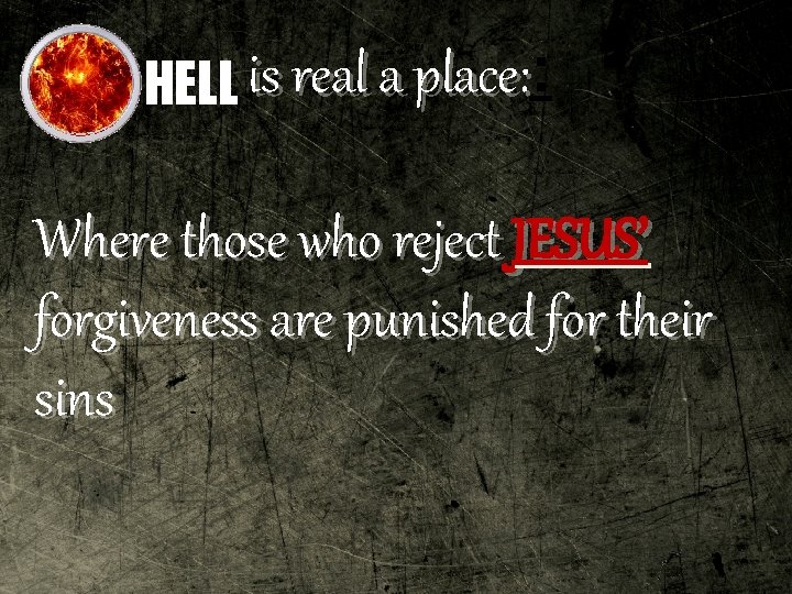 place: HELL is real a place: : Where those who reject JESUS’ forgiveness are