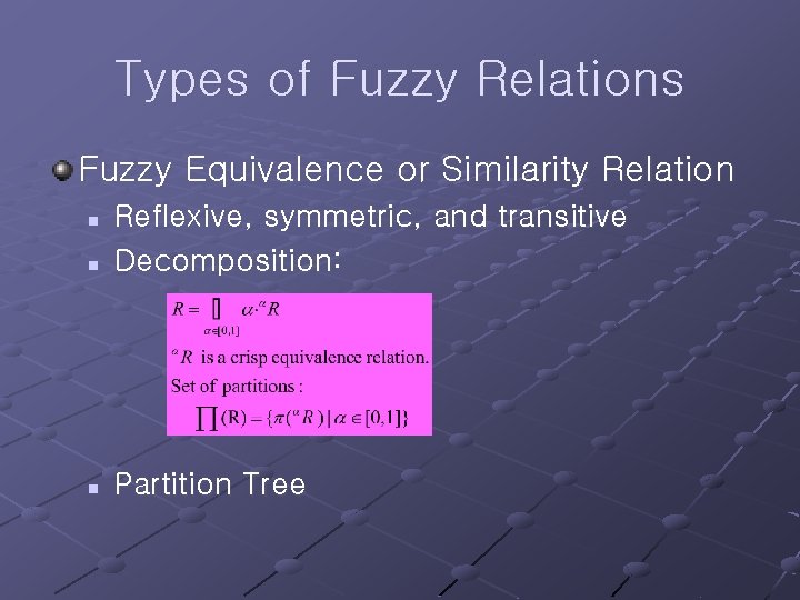 Types of Fuzzy Relations Fuzzy Equivalence or Similarity Relation n Reflexive, symmetric, and transitive
