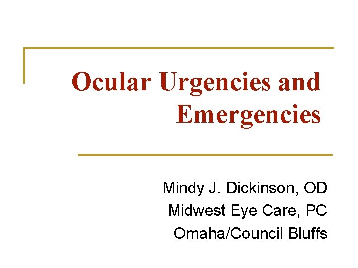 Ocular Urgencies and Emergencies Mindy J. Dickinson, OD Midwest Eye Care, PC Omaha/Council Bluffs