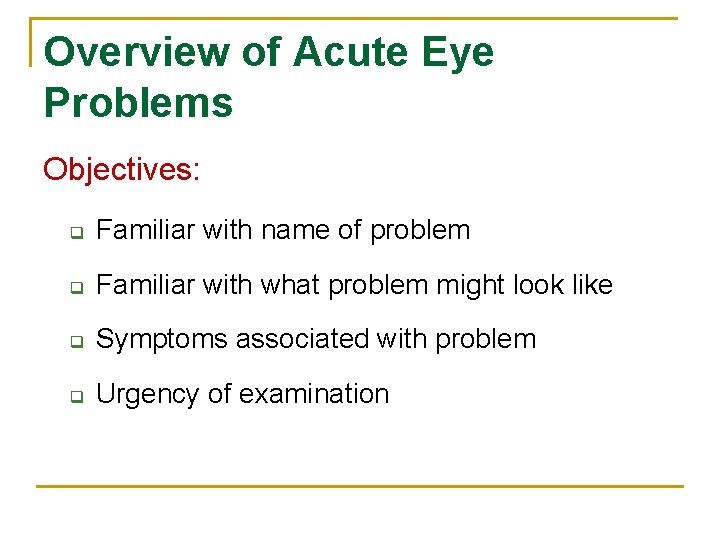 Overview of Acute Eye Problems Objectives: q Familiar with name of problem q Familiar